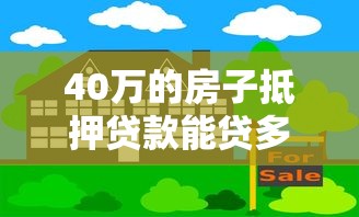 40万的房子抵押贷款能贷多少：40万房产最高可贷多少