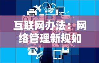 互联网办法：网络管理新规如何影响行业发展
