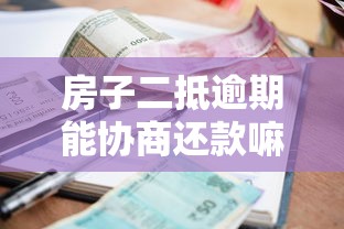 房子二抵逾期能协商还款嘛，汇总五个2025最新借款平台最好借钱