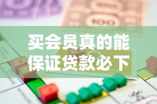 买会员真的能保证贷款必下款吗，解答五家2025最新哪家贷款平台容易通过