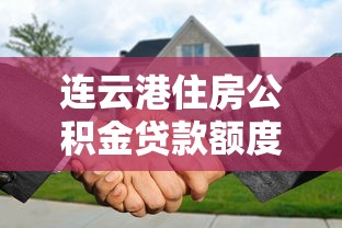 连云港住房公积金贷款额度：连云港公积金贷款额度最新政策