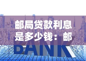 邮局贷款利息是多少钱：邮局贷款年利率一般多少