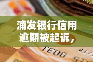 浦发银行信用逾期被起诉，归纳5个2025最新求网贷容易下款的口子