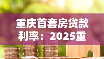 重庆首套房贷款利率：2025重庆首套房贷利率最低多少
