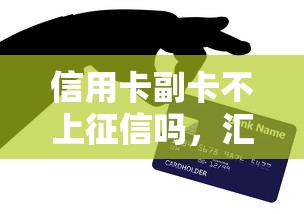 信用卡副卡不上征信吗，汇总五个2025最新贷款平台怎么投诉