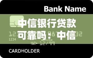中信银行贷款可靠吗：中信银行贷款安全可信吗