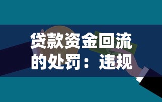 贷款资金回流的处罚：违规使用贷款资金会面临哪些后果