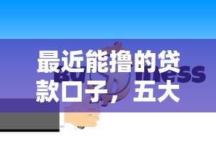 最近能撸的贷款口子，五大2025最新助贷公司黑户口子有什么