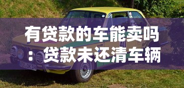有贷款的车能卖吗：贷款未还清车辆如何出售