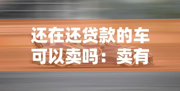 还在还贷款的车可以卖吗：卖有贷款的车如何操作