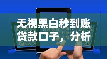 无视黑白秒到账贷款口子，分析五个2025最新有没有正规的贷款平台