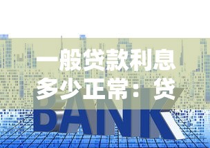 一般贷款利息多少正常：贷款年利率多少算合理范围