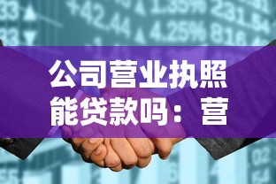 公司营业执照能贷款吗：营业执照能否用于企业融资