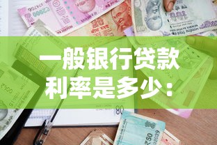 一般银行贷款利率是多少：2025年银行贷款利率最新标准