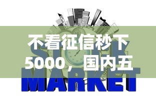 不看征信秒下5000，国内五大2025最新网贷大平台