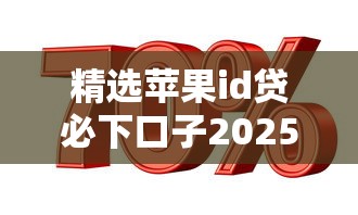 精选苹果id贷必下口子2025，介绍五个2025最新信用贷款平台好