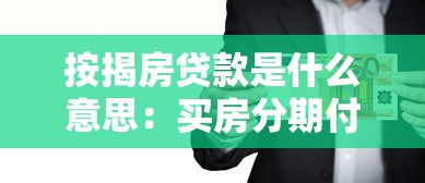 按揭房贷款是什么意思：买房分期付款具体指什么