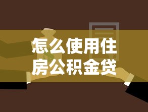怎么使用住房公积金贷款买房：公积金贷款购房流程详解