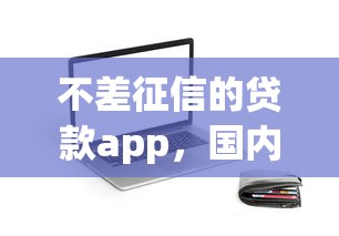 不差征信的贷款app，国内五大2025最新百度借钱平台