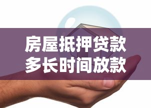 房屋抵押贷款多长时间放款：房产抵押贷款多久能到账
