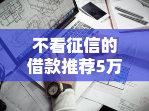 不看征信的借款推荐5万，例举5个2025最新额度高的网贷平台
