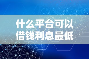 什么平台可以借钱利息最低最安全不看征信，省内五个2025最新好用的网贷平台