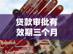 贷款审批有效期三个月：贷款批下来多久内必须使用