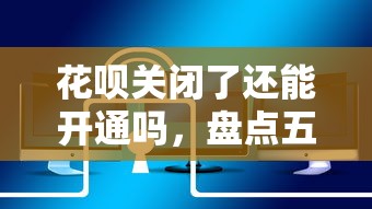 花呗关闭了还能开通吗，盘点五个2025最新专业贷款平台