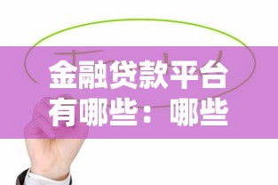 金融贷款平台有哪些：哪些正规贷款平台值得推荐
