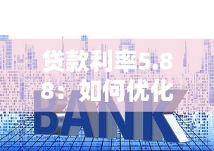 贷款利率5.88：如何优化5.88%的贷款利率