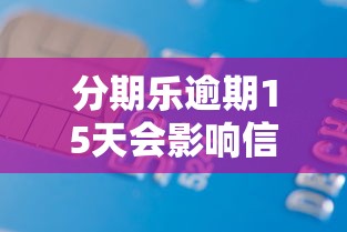 分期乐逾期15天会影响信用吗，分享五个2025最新16岁能贷款的平台