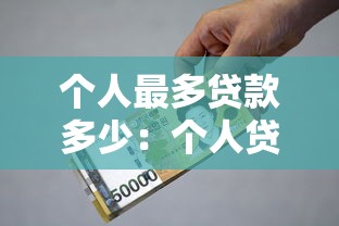 个人最多贷款多少：个人贷款额度上限是多少