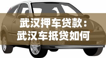 武汉押车贷款：武汉车抵贷如何快速获得资金周转