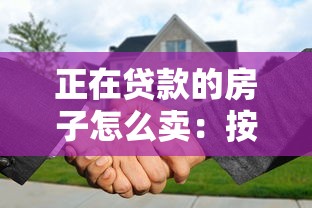 正在贷款的房子怎么卖：按揭房产出售流程及注意事项