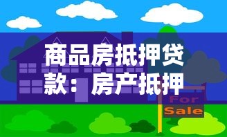 商品房抵押贷款：房产抵押借贷常见问题解答