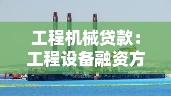 工程机械贷款：工程设备融资方案如何选择