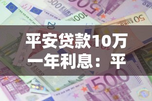 平安贷款10万一年利息：平安10万贷款年息具体多少？