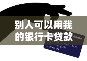 别人可以用我的银行卡贷款吗：他人持我银行卡能否办理贷款