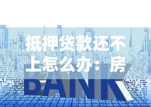 抵押贷款还不上怎么办：房贷逾期如何解决还款难题