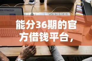 能分36期的官方借钱平台，探讨五款2025最新靠谱的网贷平台