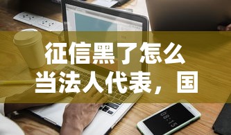 征信黑了怎么当法人代表，国内五大2025最新平台最容易借到钱的