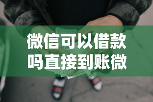 微信可以借款吗直接到账微信，归纳5个2025最新容易通过的网贷平台