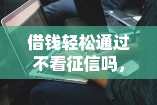 借钱轻松通过不看征信吗，解答五家2025最新好通过的网贷平台