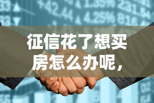 征信花了想买房怎么办呢，归纳5个2025最新微贷网是什么网贷平台