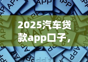 2025汽车贷款app口子，总结五个2025最新正规平台借钱