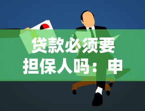 贷款必须要担保人吗：申请贷款需要提供担保人吗