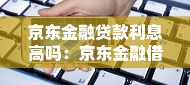 京东金融贷款利息高吗：京东金融借款利率是否过高