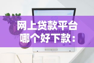 网上贷款平台哪个好下款：2025年哪些网贷容易通过审批