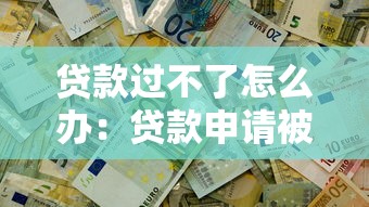 贷款过不了怎么办：贷款申请被拒该如何解决