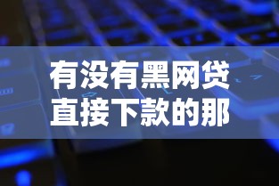 有没有黑网贷直接下款的那种平台，整合5个2025最新19岁能申请的借钱平台